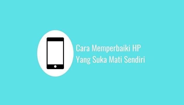 Cara Memperbaiki HP Yang Suka Mati Sendiri