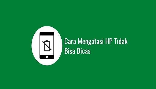 Cara Mengatasi HP Tidak Bisa Dicas