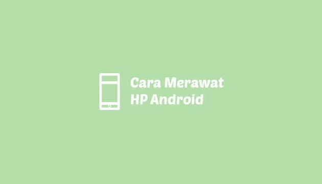 cara merawat-hp android